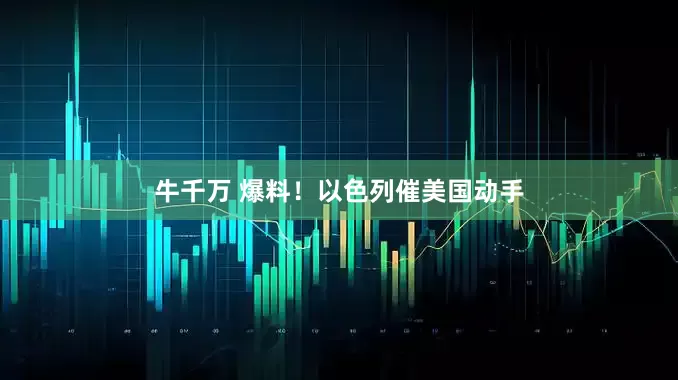牛千万 爆料！以色列催美国动手