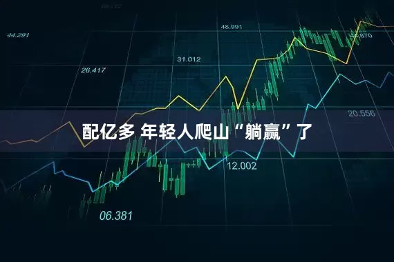 配亿多 年轻人爬山“躺赢”了