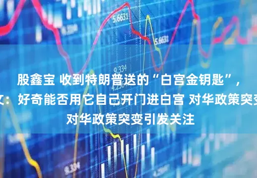 股鑫宝 收到特朗普送的“白宫金钥匙”，李在明发文：好奇能否用它自己开门进白宫 对华政策突变引发关注
