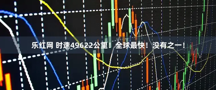乐红网 时速49622公里！全球最快！没有之一！