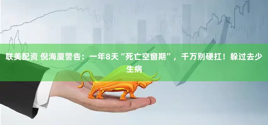 联美配资 倪海厦警告：一年8天“死亡空窗期”，千万别硬扛！躲过去少生病